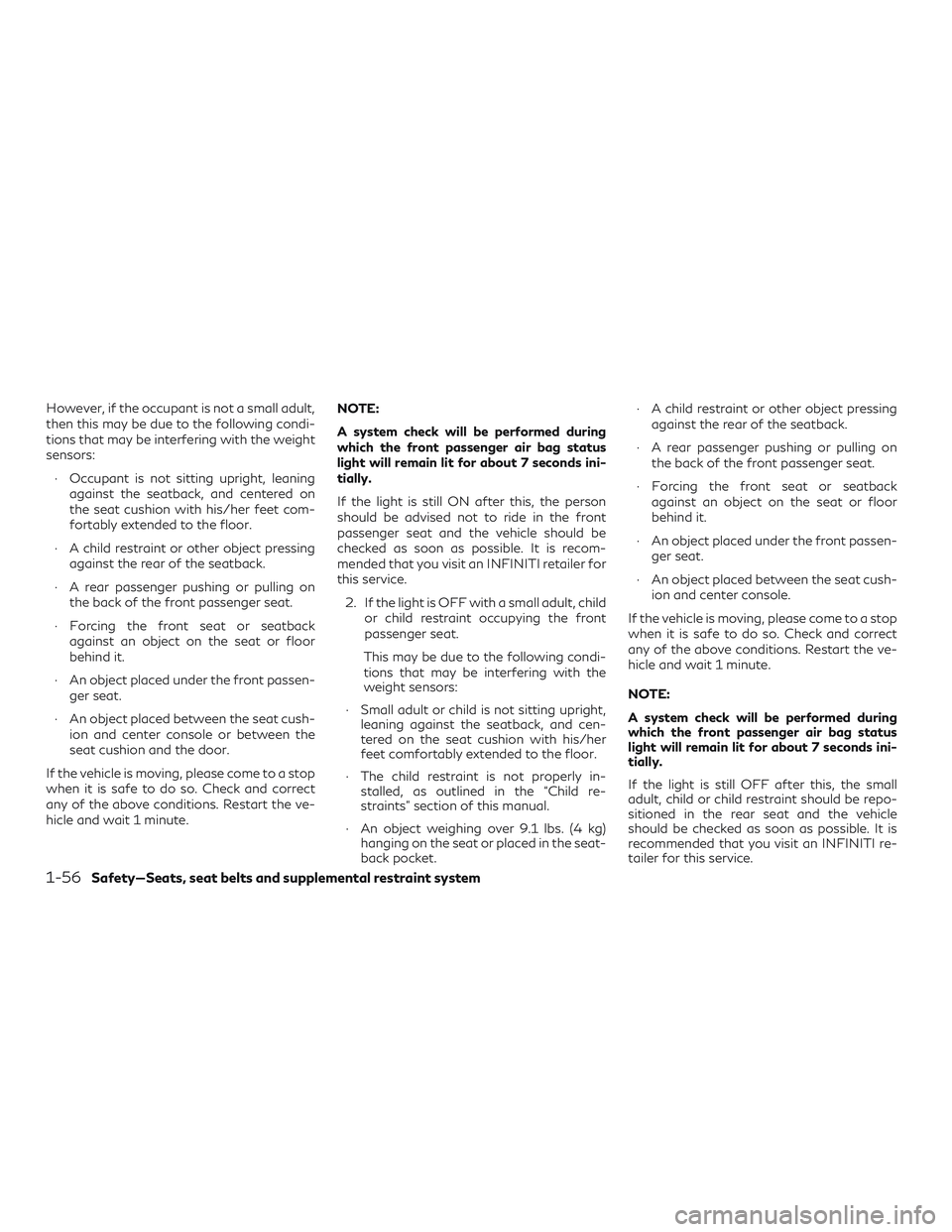 INFINITI QX50 2019 Owners Manual However, if the occupant is not a small adult,
then this may be due to the following condi-
tions that may be interfering with the weight
sensors:∙ Occupant is not sitting upright, leaning against t INFINITI QX50 2019 Owners Manual However, if the occupant is not a small adult,
then this may be due to the following condi-
tions that may be interfering with the weight
sensors:∙ Occupant is not sitting upright, leaning against t