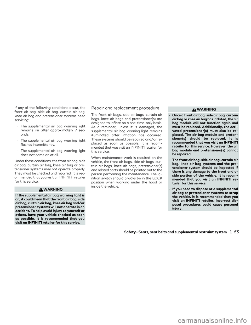 INFINITI QX50 2019 Manual Online If any of the following conditions occur, the
front air bag, side air bag, curtain air bag,
knee air bag and pretensioner systems need
servicing:∙ The supplemental air bag warning light remains on a