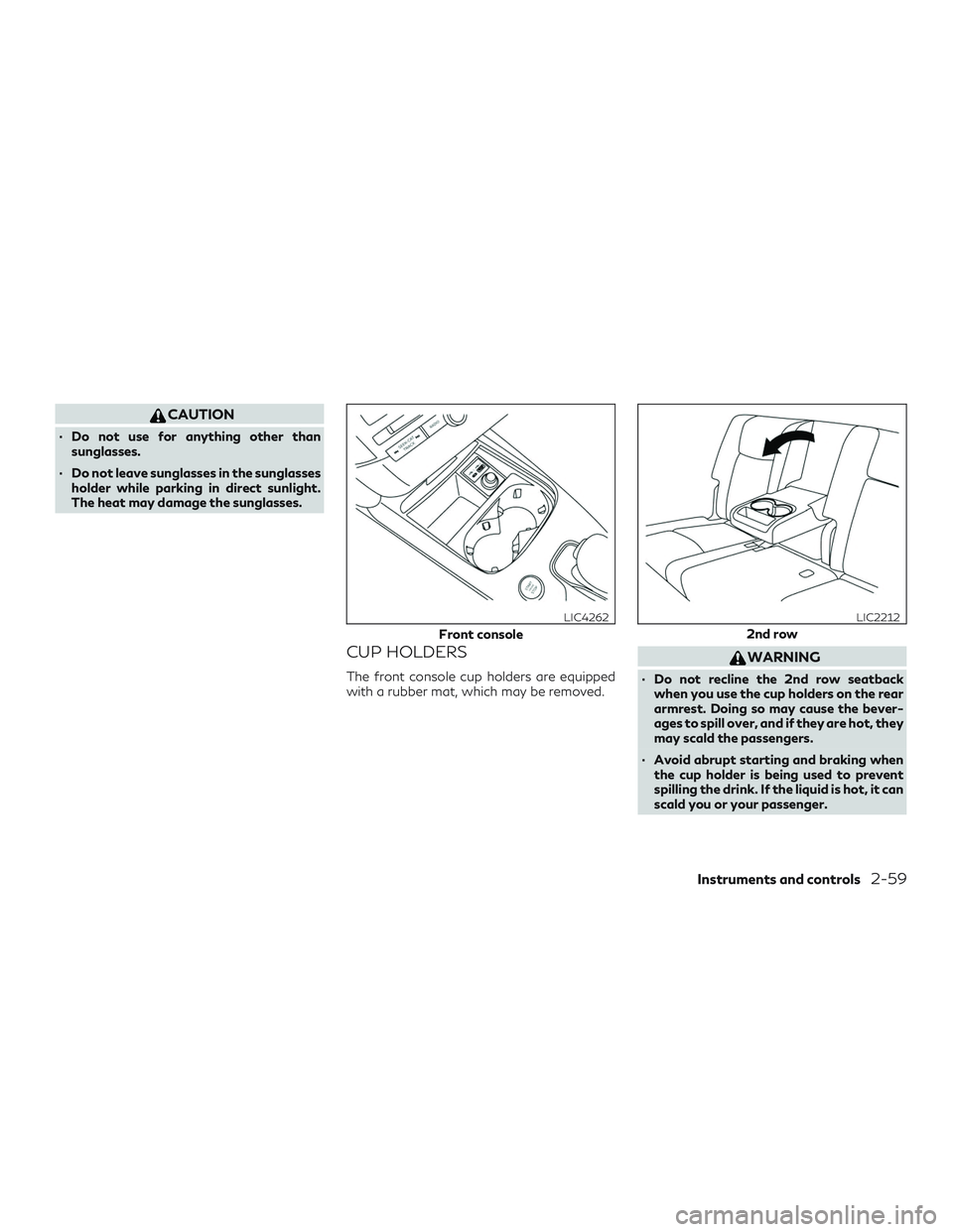 INFINITI QX50 2020 Manual Online CAUTION
∙ Do not use for anything other thansunglasses.
∙ Do not leave sunglasses in the sunglasses holder while parking in direct sunlight.
The heat may damage the sunglasses.
CUP HOLDERS
The fro