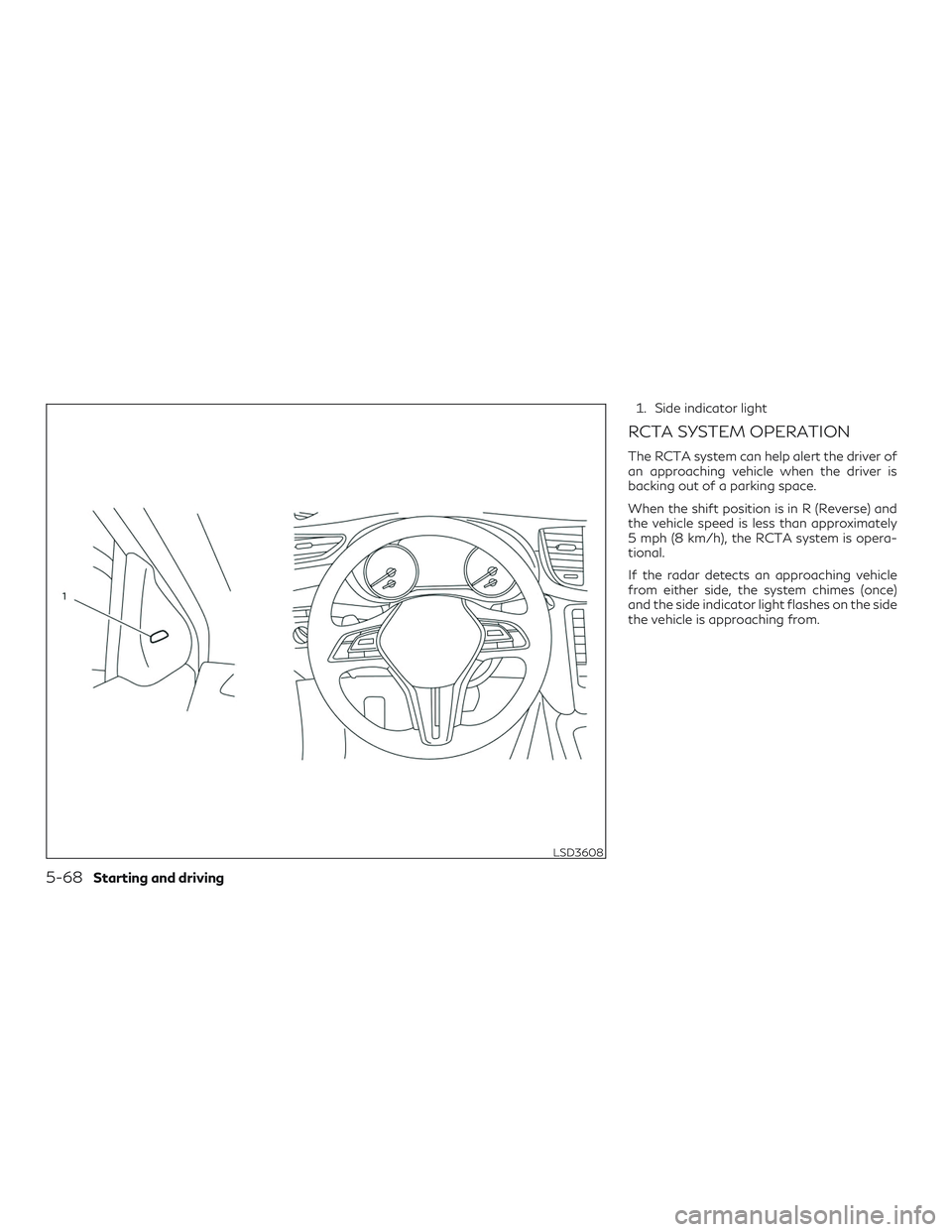 INFINITI QX50 2020  Owners Manual 1. Side indicator light
RCTA SYSTEM OPERATION
The RCTA system can help alert the driver of
an approaching vehicle when the driver is
backing out of a parking space.
When the shift position is in R (Re