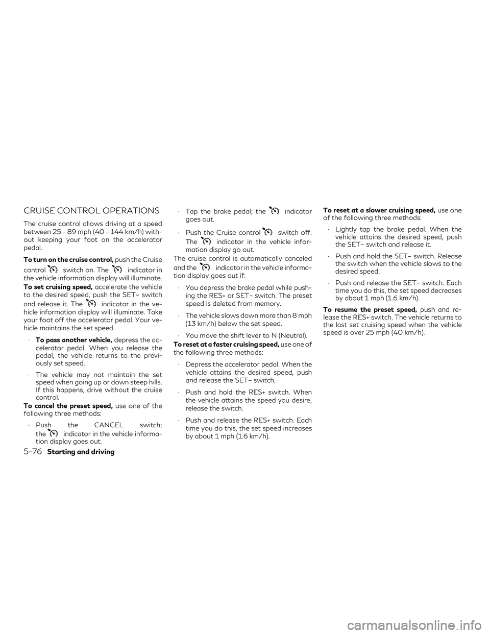 INFINITI QX50 2020  Owners Manual CRUISE CONTROL OPERATIONS
The cruise control allows driving at a speed
between 25 - 89 mph (40 - 144 km/h) with-
out keeping your foot on the accelerator
pedal.
To turn on the cruise control,push the 