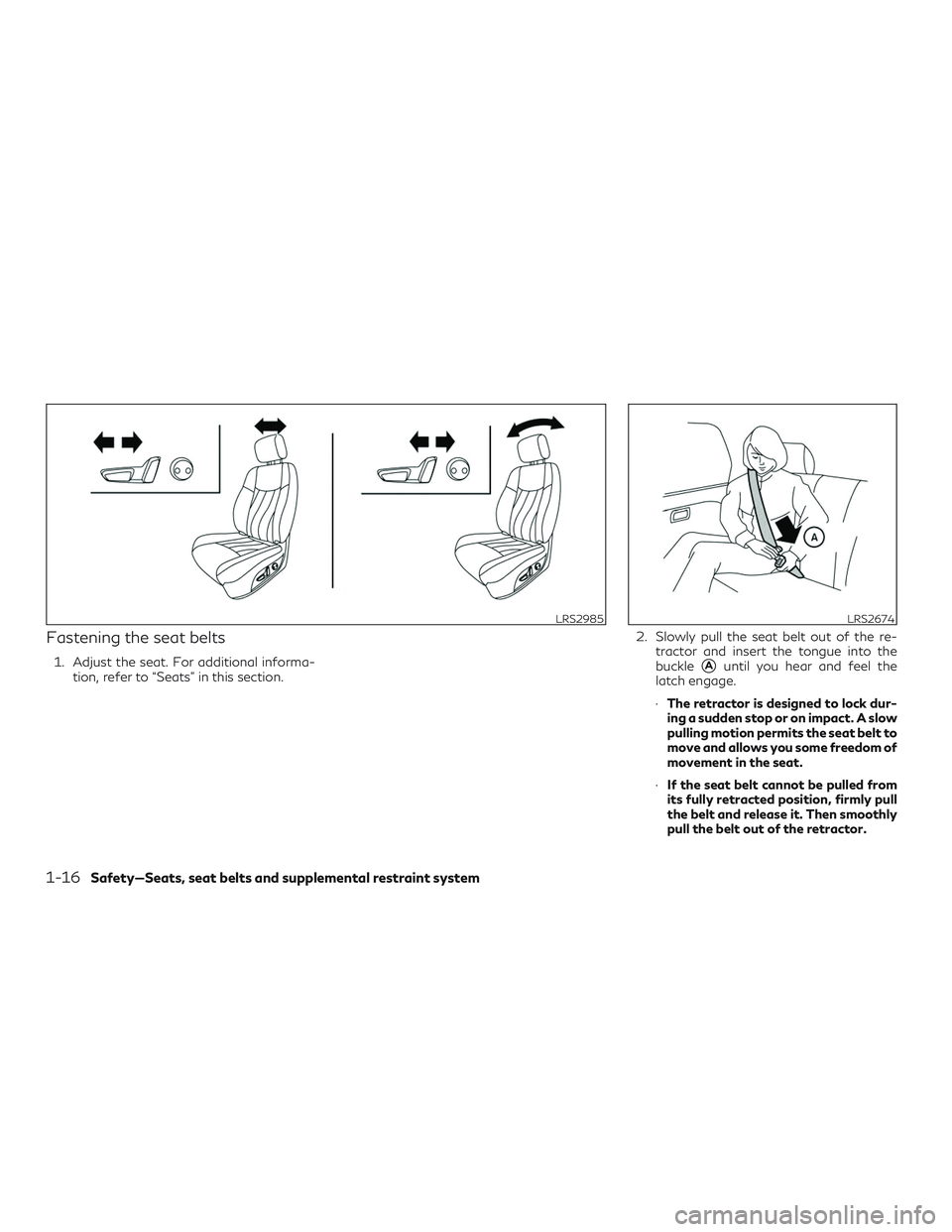 INFINITI QX50 2020 Owners Guide Fastening the seat belts
1. Adjust the seat. For additional informa-tion, refer to “Seats” in this section. 2. Slowly pull the seat belt out of the re-
tractor and insert the tongue into the
buckl
