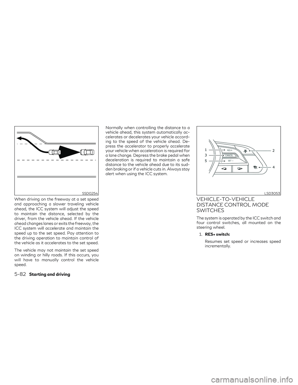 INFINITI QX50 2020 Workshop Manual When driving on the freeway at a set speed
and approaching a slower traveling vehicle
ahead, the ICC system will adjust the speed
to maintain the distance, selected by the
driver, from the vehicle ahe INFINITI QX50 2020 Workshop Manual When driving on the freeway at a set speed
and approaching a slower traveling vehicle
ahead, the ICC system will adjust the speed
to maintain the distance, selected by the
driver, from the vehicle ahe