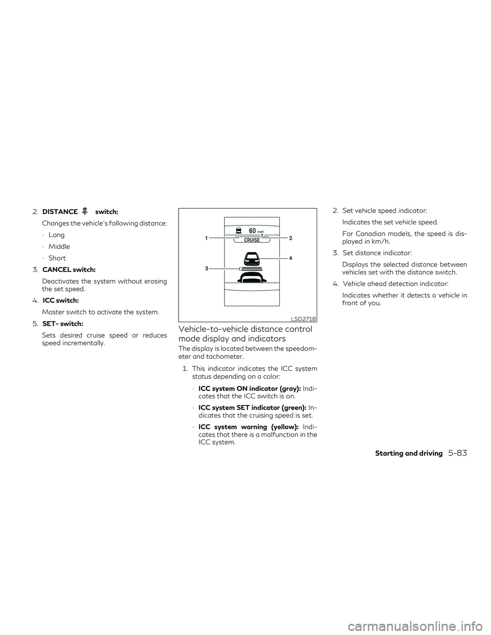 INFINITI QX50 2020  Owners Manual 2.DISTANCEswitch:
Changes the vehicle’s following distance:
∙ Long
∙ Middle
∙ Short
3. CANCEL switch:
Deactivates the system without erasing
the set speed.
4. ICC switch:
Master switch to acti