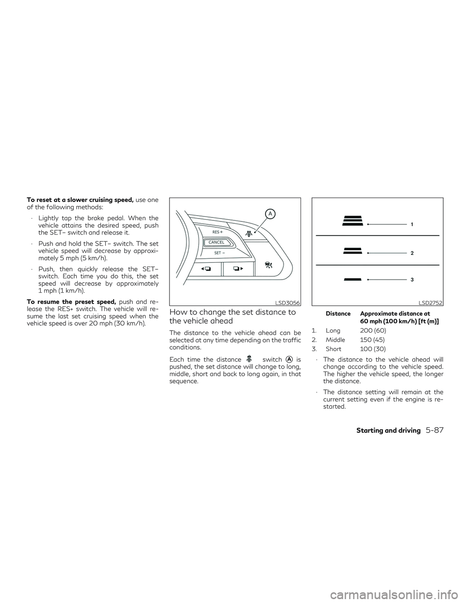 INFINITI QX50 2020 Owners Manual To reset at a slower cruising speed,use one
of the following methods:
∙ Lightly tap the brake pedal. When the vehicle attains the desired speed, push
the SET– switch and release it.
∙ Push and h INFINITI QX50 2020 Owners Manual To reset at a slower cruising speed,use one
of the following methods:
∙ Lightly tap the brake pedal. When the vehicle attains the desired speed, push
the SET– switch and release it.
∙ Push and h