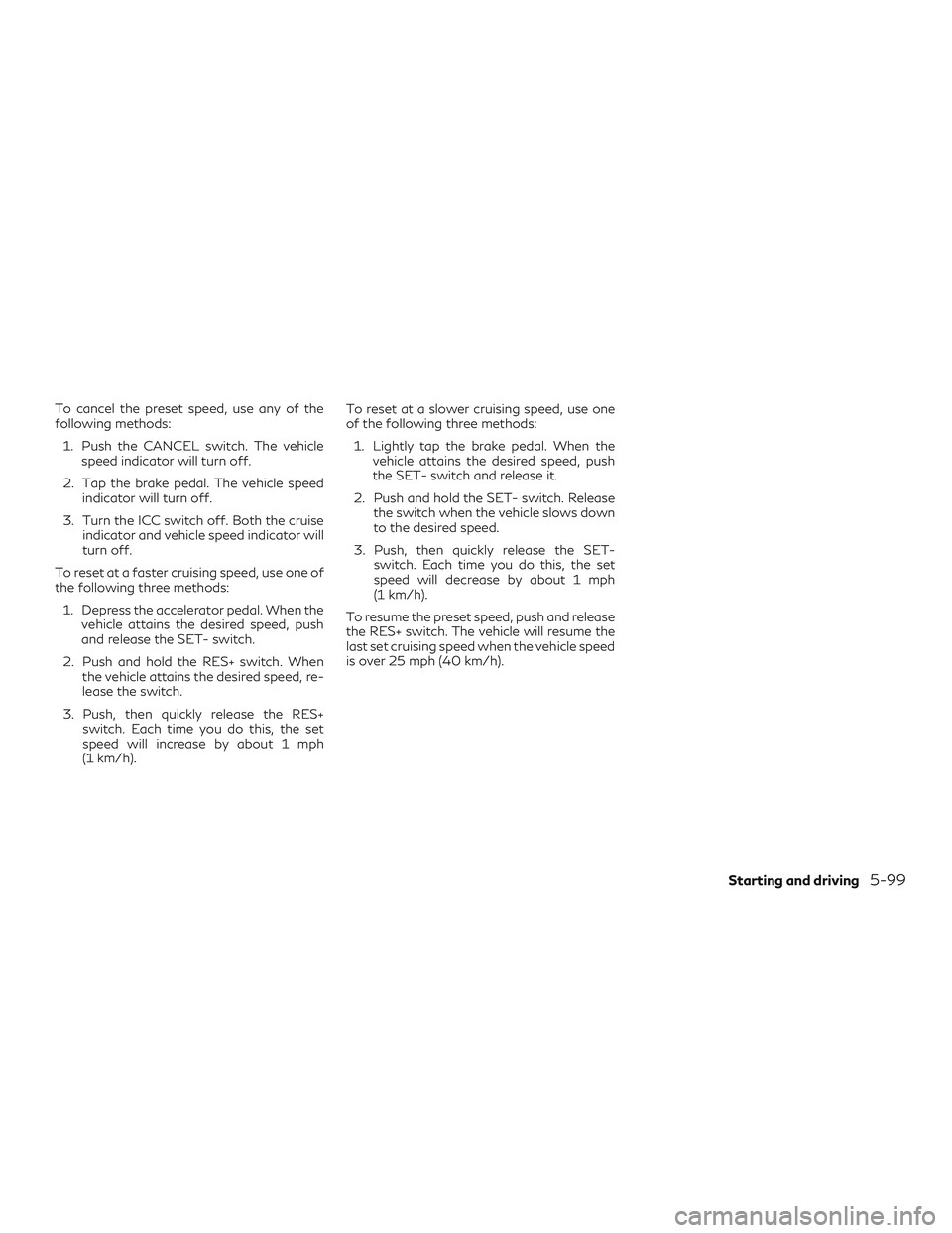 INFINITI QX50 2020  Owners Manual To cancel the preset speed, use any of the
following methods:1. Push the CANCEL switch. The vehicle speed indicator will turn off.
2. Tap the brake pedal. The vehicle speed indicator will turn off.
3.