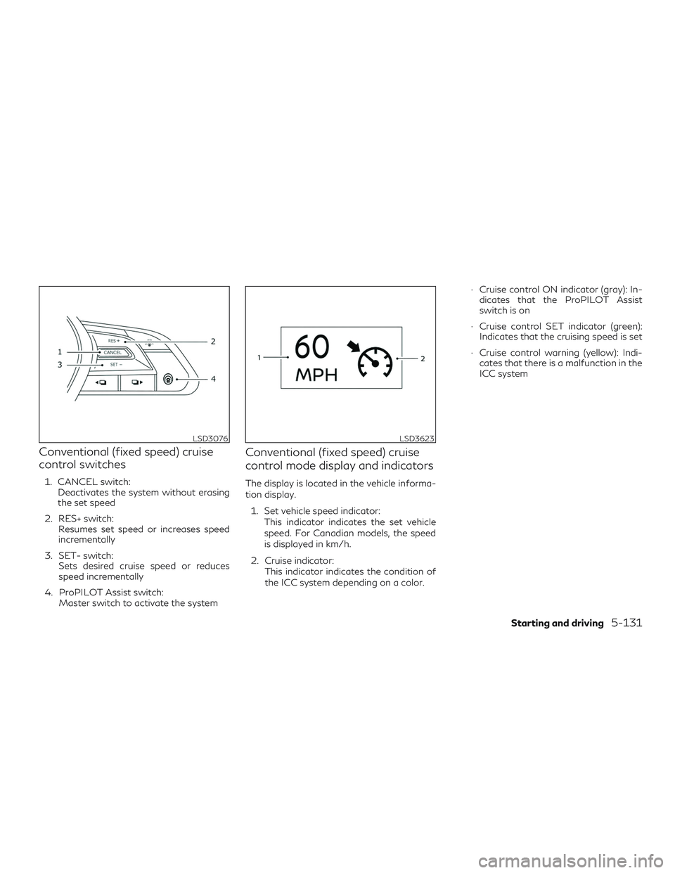 INFINITI QX50 2020  Owners Manual Conventional (fixed speed) cruise
control switches
1. CANCEL switch:Deactivates the system without erasing
the set speed
2. RES+ switch: Resumes set speed or increases speed
incrementally
3. SET- swit