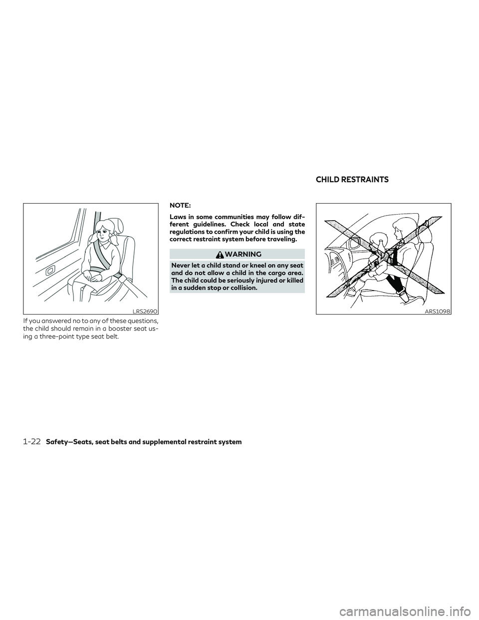INFINITI QX50 2020 Owners Manual If you answered no to any of these questions,
the child should remain in a booster seat us-
ing a three-point type seat belt.NOTE:
Laws in some communities may follow dif-
ferent guidelines. Check loc