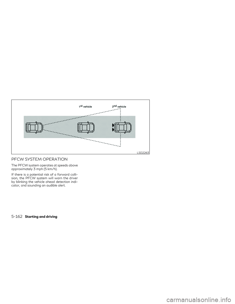 INFINITI QX50 2020  Owners Manual PFCW SYSTEM OPERATION
The PFCW system operates at speeds above
approximately 3 mph (5 km/h).
If there is a potential risk of a forward colli-
sion, the PFCW system will warn the driver
by blinking the