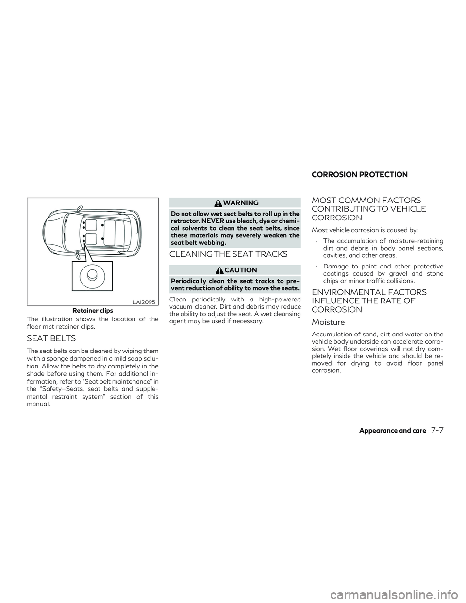 INFINITI QX50 2020 Owners Manual The illustration shows the location of the
floor mat retainer clips.
SEAT BELTS
The seat belts can be cleaned by wiping them
with a sponge dampened in a mild soap solu-
tion. Allow the belts to dry co INFINITI QX50 2020 Owners Manual The illustration shows the location of the
floor mat retainer clips.
SEAT BELTS
The seat belts can be cleaned by wiping them
with a sponge dampened in a mild soap solu-
tion. Allow the belts to dry co