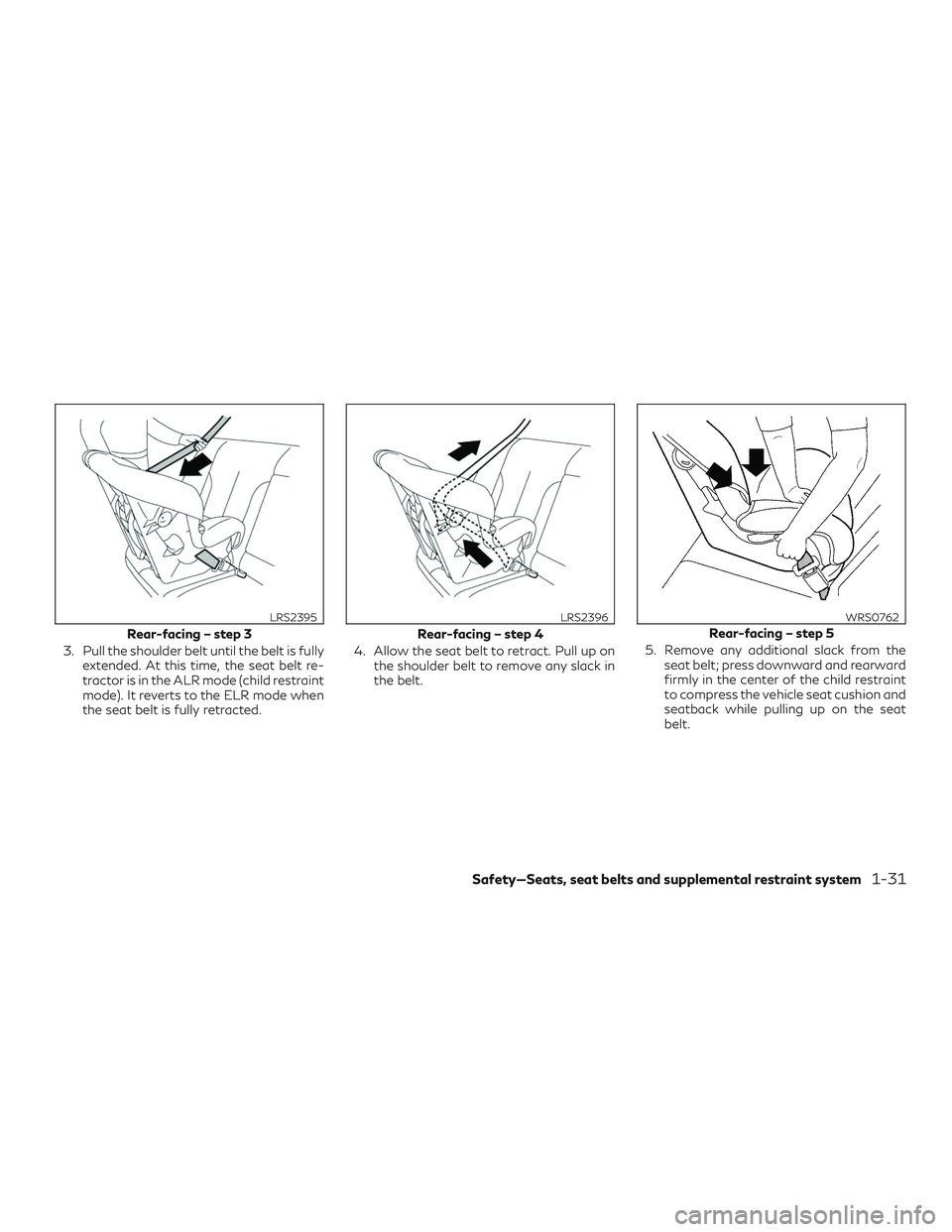 INFINITI QX50 2020  Owners Manual 3. Pull the shoulder belt until the belt is fullyextended. At this time, the seat belt re-
tractor is in the ALR mode (child restraint
mode). It reverts to the ELR mode when
the seat belt is fully ret