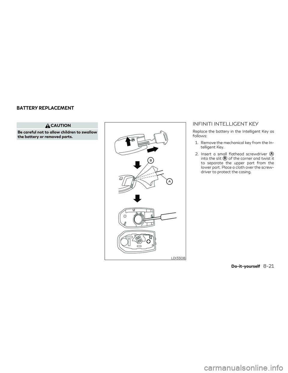 INFINITI QX50 2020 Repair Manual CAUTION
Be careful not to allow children to swallow
the battery or removed parts.
INFINITI INTELLIGENT KEY
Replace the battery in the Intelligent Key as
follows:1. Remove the mechanical key from the I INFINITI QX50 2020 Repair Manual CAUTION
Be careful not to allow children to swallow
the battery or removed parts.
INFINITI INTELLIGENT KEY
Replace the battery in the Intelligent Key as
follows:1. Remove the mechanical key from the I