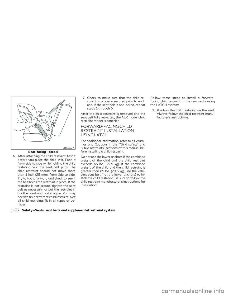 INFINITI QX50 2020  Owners Manual 6. After attaching the child restraint, test itbefore you place the child in it. Push it
from side to side while holding the child
restraint near the seat belt path. The
child restraint should not mov