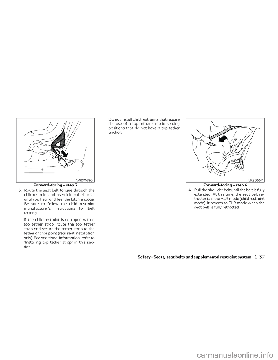 INFINITI QX50 2020 Workshop Manual 3. Route the seat belt tongue through thechild restraint and insert it into the buckle
until you hear and feel the latch engage.
Be sure to follow the child restraint
manufacturer’s instructions for