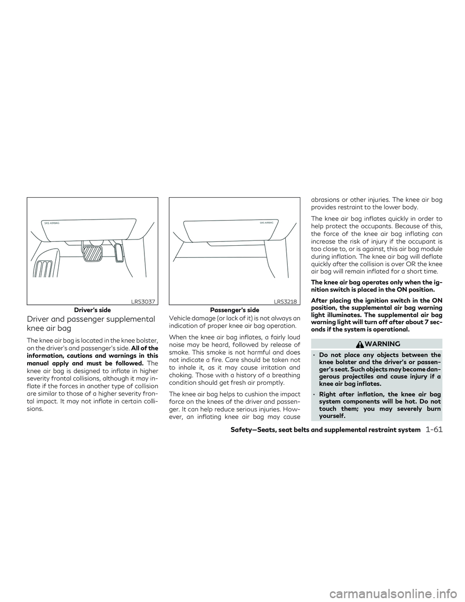 INFINITI QX50 2020 Manual PDF Driver and passenger supplemental
knee air bag
The knee air bag is located in the knee bolster,
on the driver’s and passenger’s side.All of the
information, cautions and warnings in this
manual ap INFINITI QX50 2020 Manual PDF Driver and passenger supplemental
knee air bag
The knee air bag is located in the knee bolster,
on the driver’s and passenger’s side.All of the
information, cautions and warnings in this
manual ap