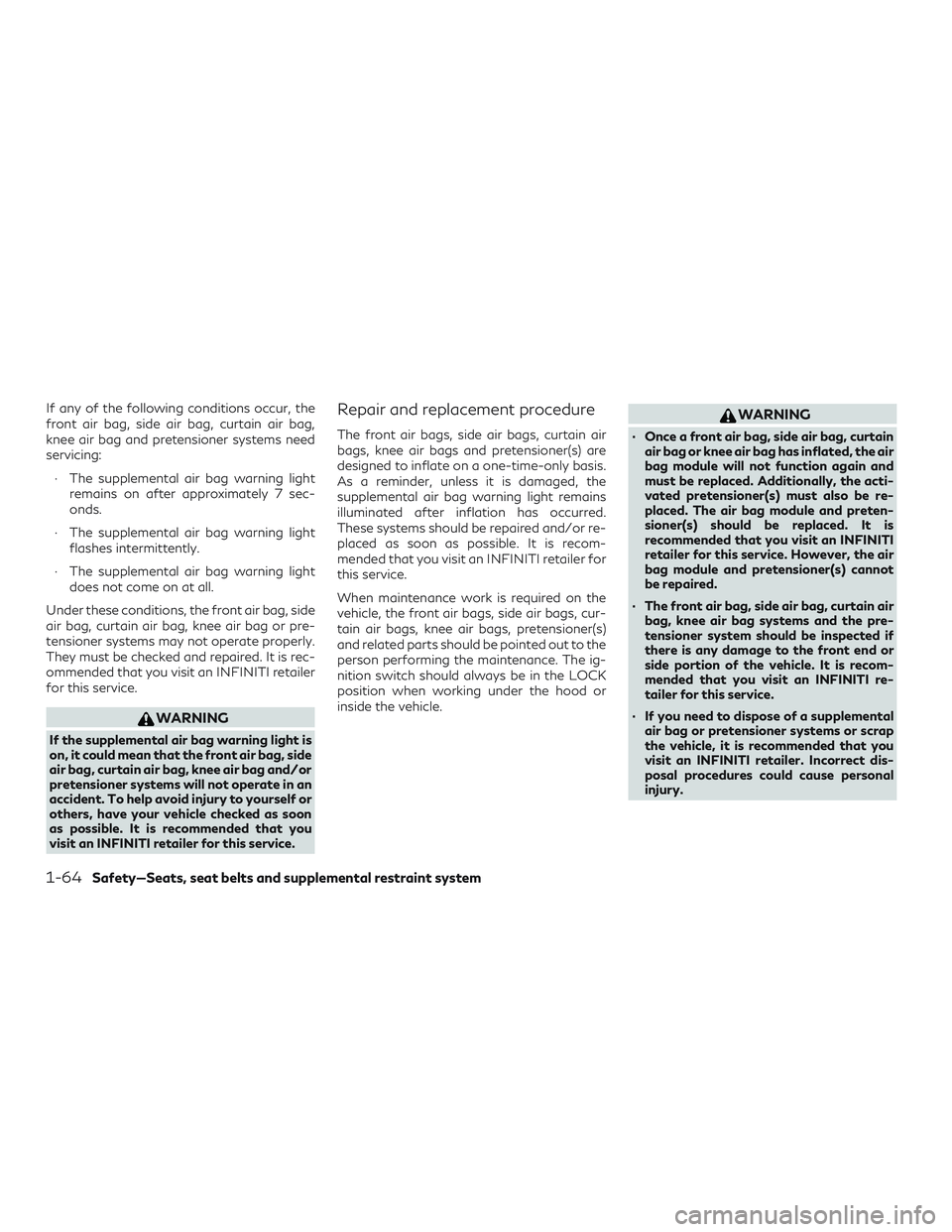 INFINITI QX50 2020 Service Manual If any of the following conditions occur, the
front air bag, side air bag, curtain air bag,
knee air bag and pretensioner systems need
servicing:∙ The supplemental air bag warning light remains on a INFINITI QX50 2020 Service Manual If any of the following conditions occur, the
front air bag, side air bag, curtain air bag,
knee air bag and pretensioner systems need
servicing:∙ The supplemental air bag warning light remains on a
