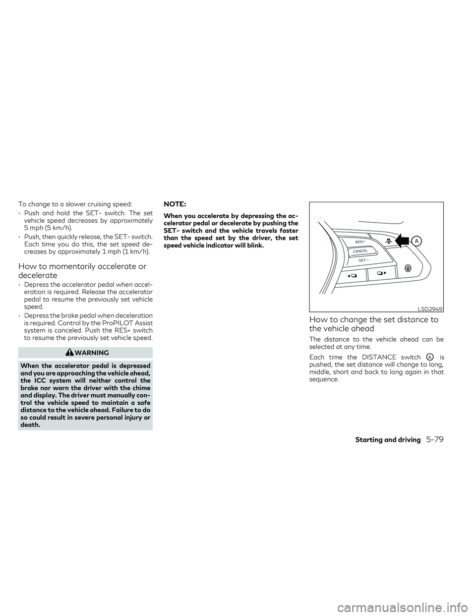 INFINITI QX50 2022  Owners Manual To change to a slower cruising speed:
• Push and hold the SET- switch. The setvehicle speed decreases by approximately
5 mph (5 km/h).
• Push, then quickly release, the SET- switch. Each time you 