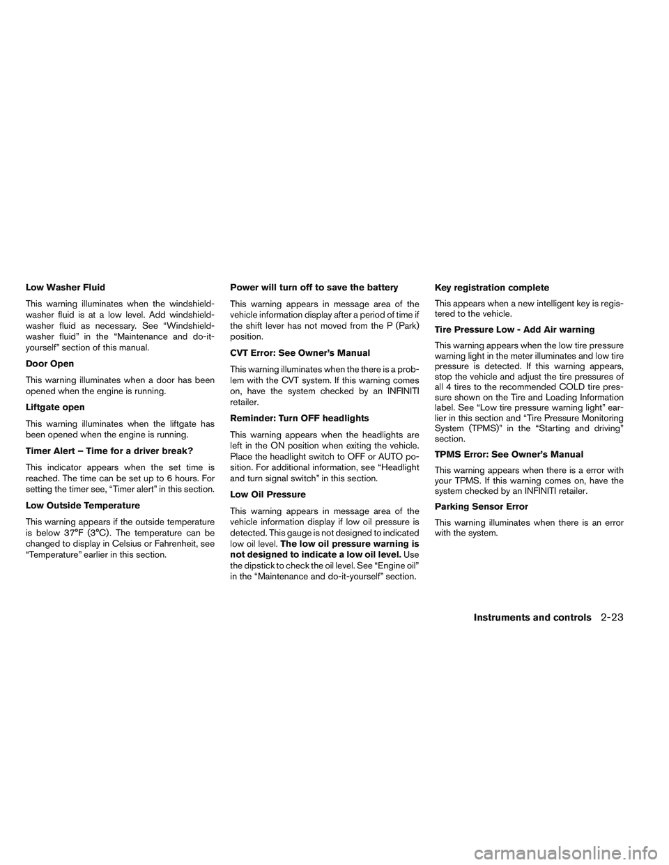 INFINITI QX60 2014 User Guide Low Washer Fluid
This warning illuminates when the windshield-
washer fluid is at a low level. Add windshield-
washer fluid as necessary. See “Windshield-
washer fluid” in the “Maintenance and d