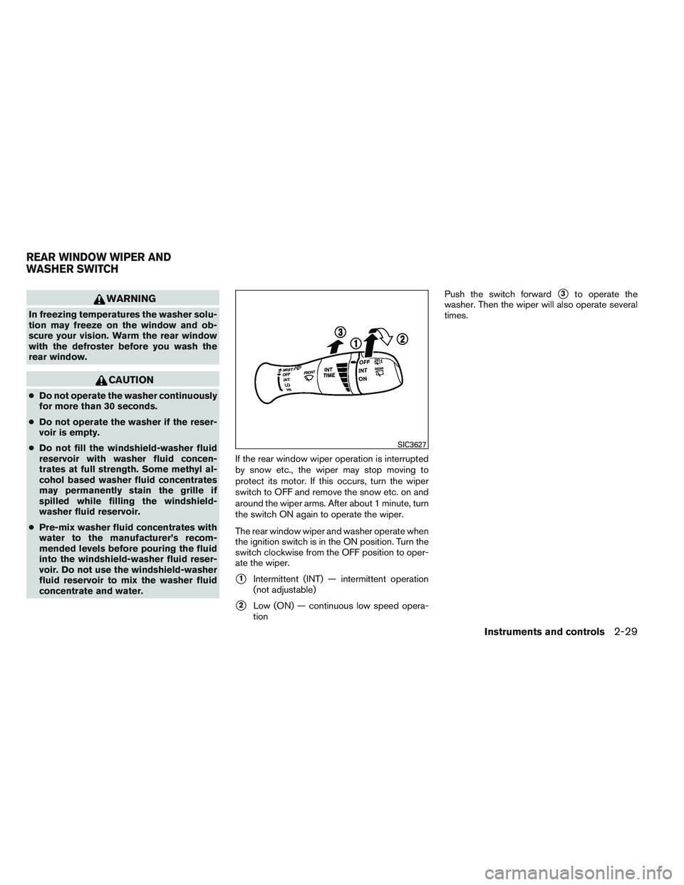 INFINITI QX60 2014  Owners Manual WARNING
In freezing temperatures the washer solu-
tion may freeze on the window and ob-
scure your vision. Warm the rear window
with the defroster before you wash the
rear window.
CAUTION
●Do not op