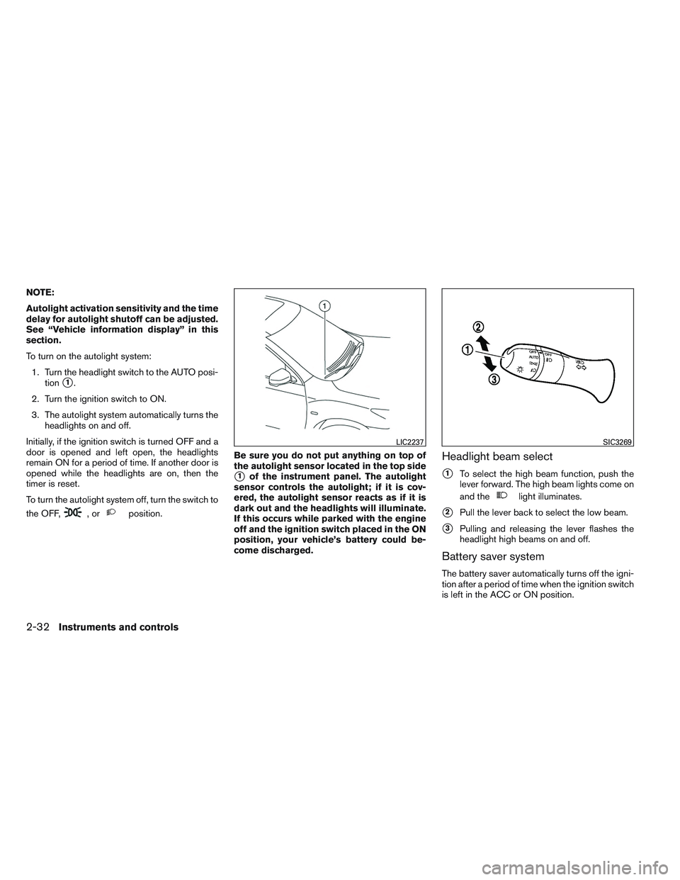 INFINITI QX60 2014 User Guide NOTE:
Autolight activation sensitivity and the time
delay for autolight shutoff can be adjusted.
See “Vehicle information display” in this
section.
To turn on the autolight system:1. Turn the head