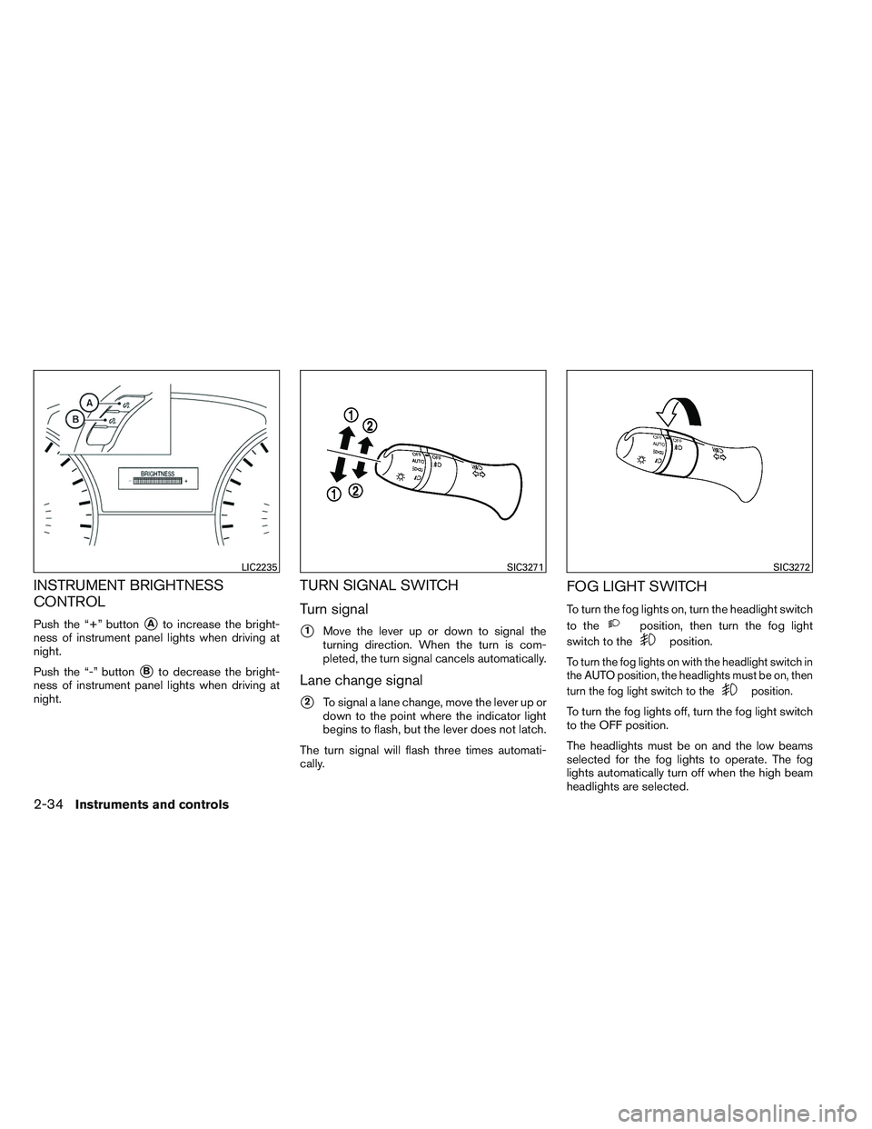 INFINITI QX60 2014  Owners Manual INSTRUMENT BRIGHTNESS
CONTROL
Push the “+” buttonAto increase the bright-
ness of instrument panel lights when driving at
night.
Push the “-” button
Bto decrease the bright-
ness of instrume
