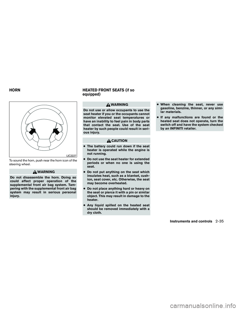 INFINITI QX60 2014  Owners Manual To sound the horn, push near the horn icon of the
steering wheel.
WARNING
Do not disassemble the horn. Doing so
could affect proper operation of the
supplemental front air bag system. Tam-
pering with