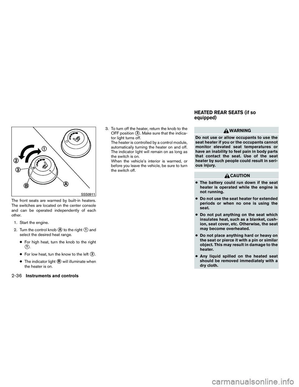 INFINITI QX60 2014  Owners Manual The front seats are warmed by built-in heaters.
The switches are located on the center console
and can be operated independently of each
other.1. Start the engine.
2. Turn the control knob
Ato the ri