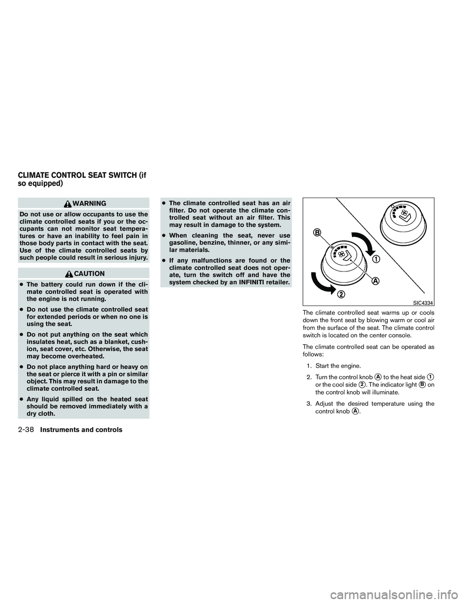 INFINITI QX60 2014 User Guide WARNING
Do not use or allow occupants to use the
climate controlled seats if you or the oc-
cupants can not monitor seat tempera-
tures or have an inability to feel pain in
those body parts in contact