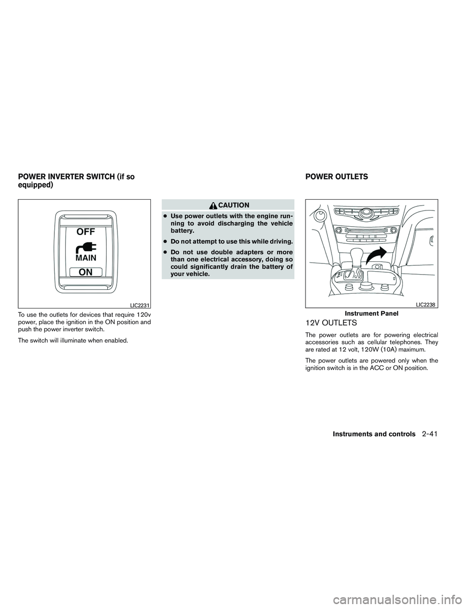 INFINITI QX60 2014  Owners Manual To use the outlets for devices that require 120v
power, place the ignition in the ON position and
push the power inverter switch.
The switch will illuminate when enabled.
CAUTION
●Use power outlets 