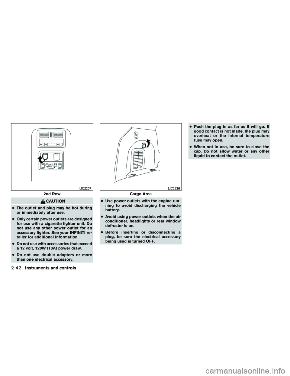 INFINITI QX60 2014 Owners Manual CAUTION
●The outlet and plug may be hot during
or immediately after use.
● Only certain power outlets are designed
for use with a cigarette lighter unit. Do
not use any other power outlet for an
a INFINITI QX60 2014 Owners Manual CAUTION
●The outlet and plug may be hot during
or immediately after use.
● Only certain power outlets are designed
for use with a cigarette lighter unit. Do
not use any other power outlet for an
a
