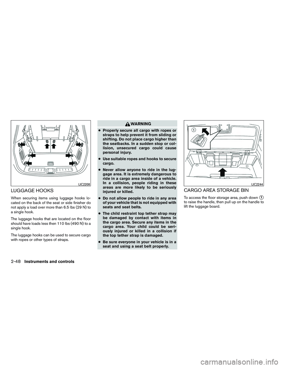 INFINITI QX60 2014 Owners Manual LUGGAGE HOOKS
When securing items using luggage hooks lo-
cated on the back of the seat or side finisher do
not apply a load over more than 6.5 lbs (29 N) to
a single hook.
The luggage hooks that are INFINITI QX60 2014 Owners Manual LUGGAGE HOOKS
When securing items using luggage hooks lo-
cated on the back of the seat or side finisher do
not apply a load over more than 6.5 lbs (29 N) to
a single hook.
The luggage hooks that are