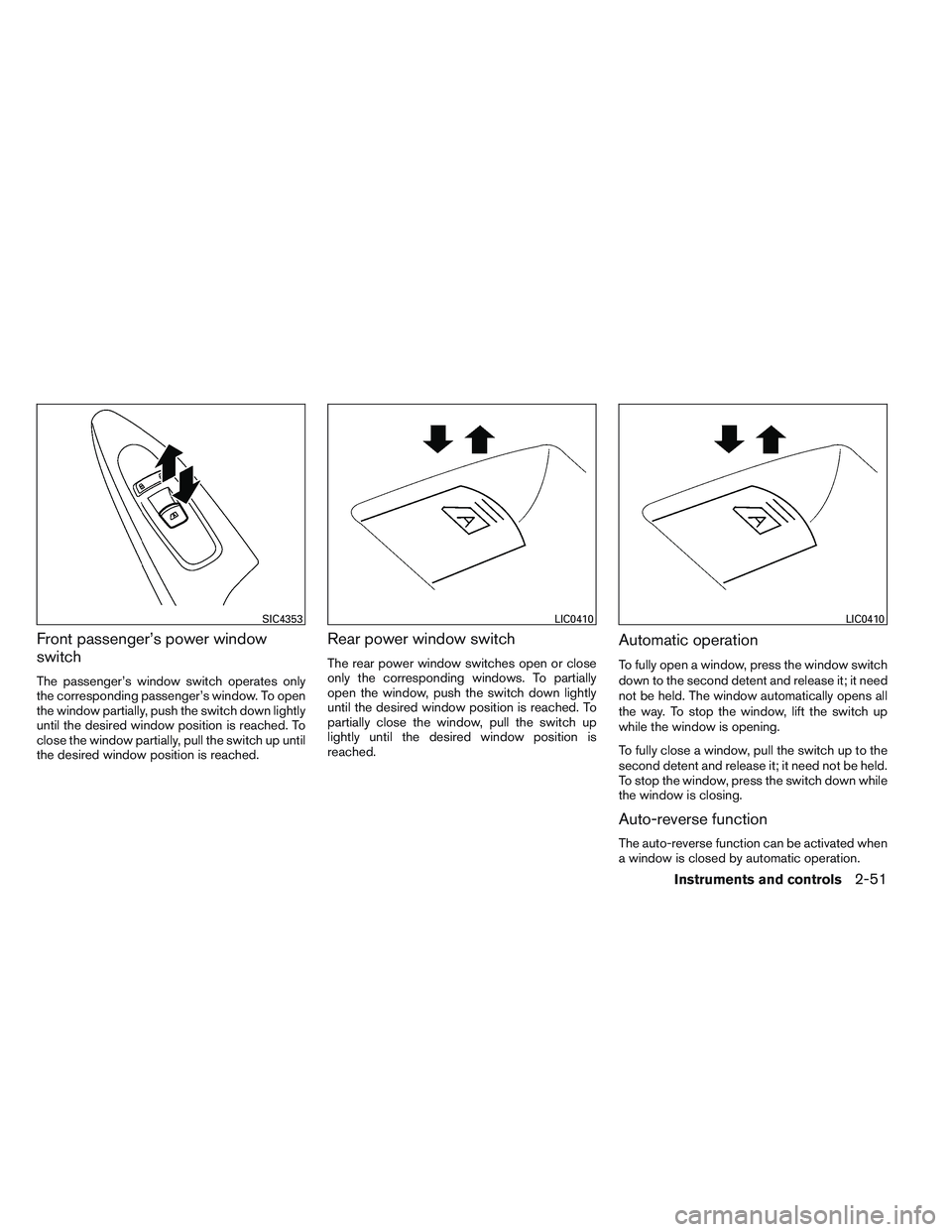 INFINITI QX60 2014 Owners Manual Front passenger’s power window
switch
The passenger’s window switch operates only
the corresponding passenger’s window. To open
the window partially, push the switch down lightly
until the desir INFINITI QX60 2014 Owners Manual Front passenger’s power window
switch
The passenger’s window switch operates only
the corresponding passenger’s window. To open
the window partially, push the switch down lightly
until the desir