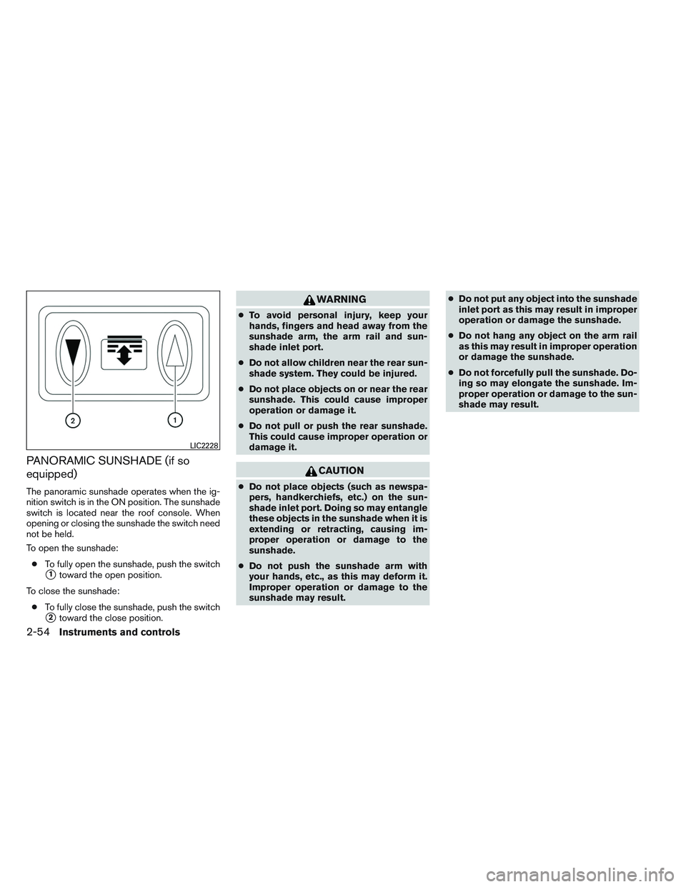INFINITI QX60 2014  Owners Manual PANORAMIC SUNSHADE (if so
equipped)
The panoramic sunshade operates when the ig-
nition switch is in the ON position. The sunshade
switch is located near the roof console. When
opening or closing the 