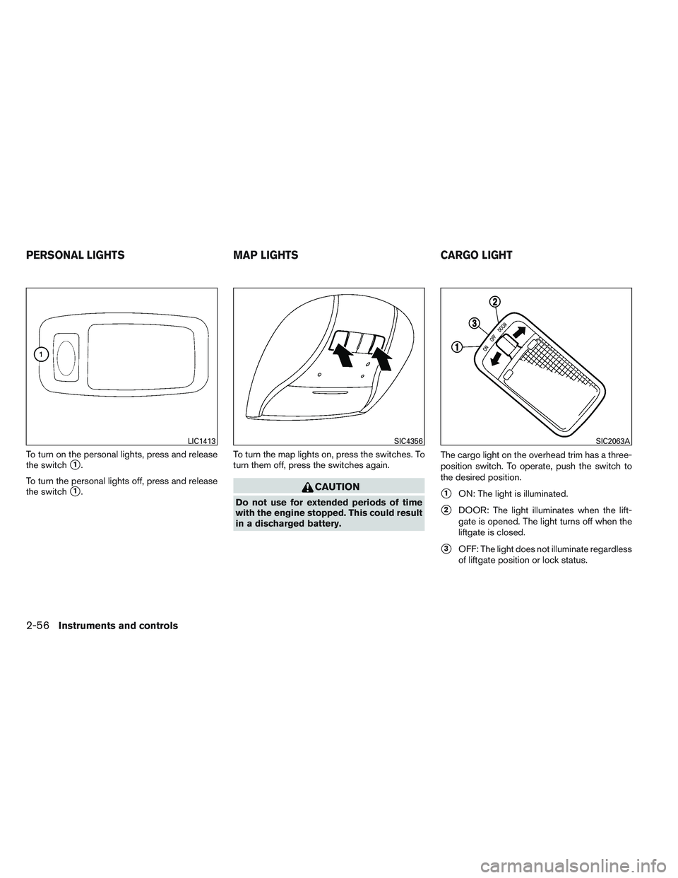 INFINITI QX60 2014  Owners Manual To turn on the personal lights, press and release
the switch
1.
To turn the personal lights off, press and release
the switch
1. To turn the map lights on, press the switches. To
turn them off, pres