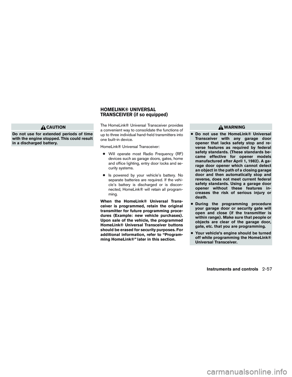 INFINITI QX60 2014  Owners Manual CAUTION
Do not use for extended periods of time
with the engine stopped. This could result
in a discharged battery.The HomeLink® Universal Transceiver provides
a convenient way to consolidate the fun