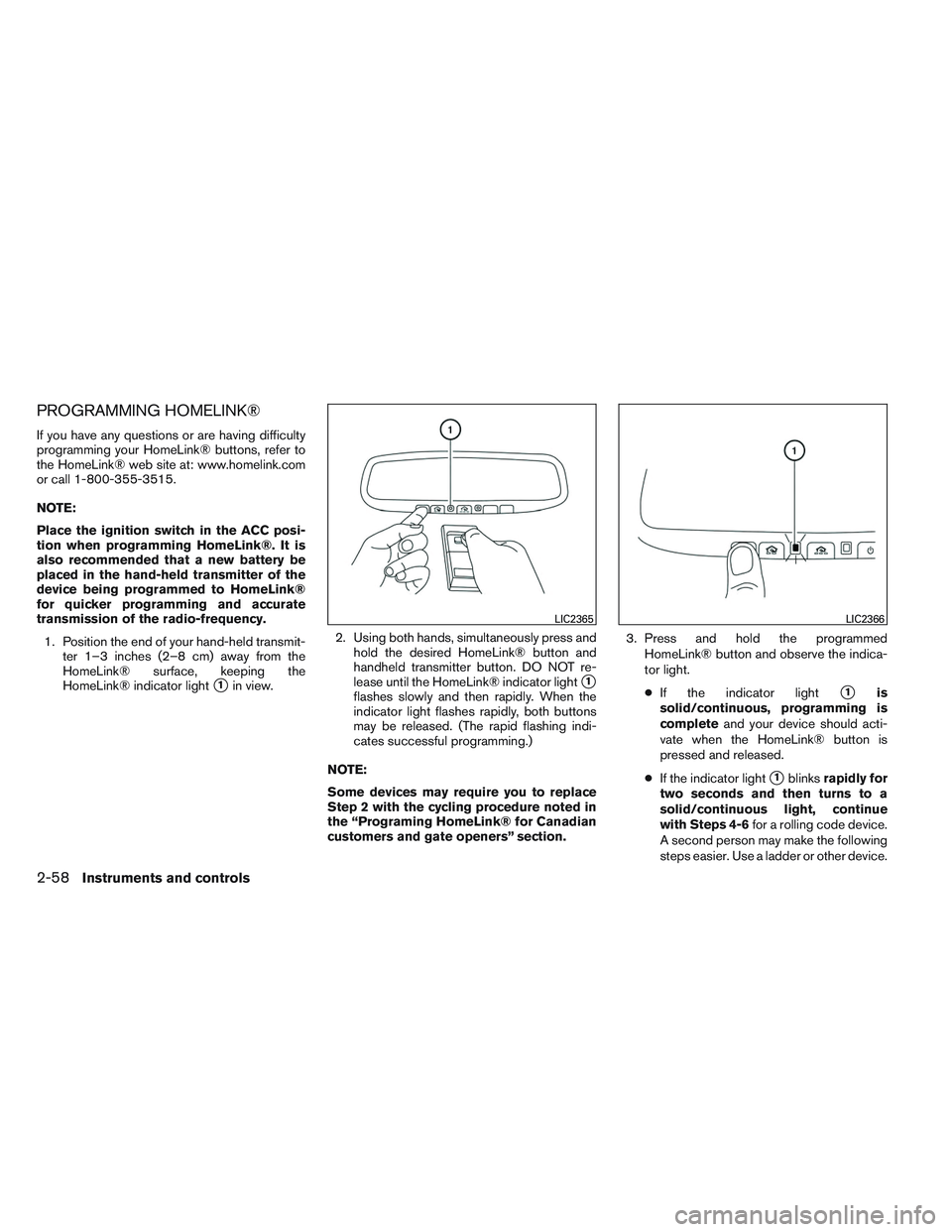 INFINITI QX60 2014  Owners Manual PROGRAMMING HOMELINK®
If you have any questions or are having difficulty
programming your HomeLink® buttons, refer to
the HomeLink® web site at: www.homelink.com
or call 1-800-355-3515.
NOTE:
Place