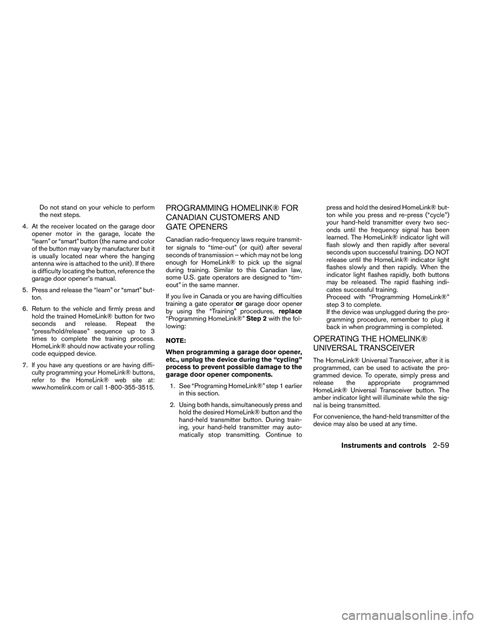 INFINITI QX60 2014  Owners Manual Do not stand on your vehicle to perform
the next steps.
4. At the receiver located on the garage door opener motor in the garage, locate the
“learn” or “smart” button (the name and color
of th