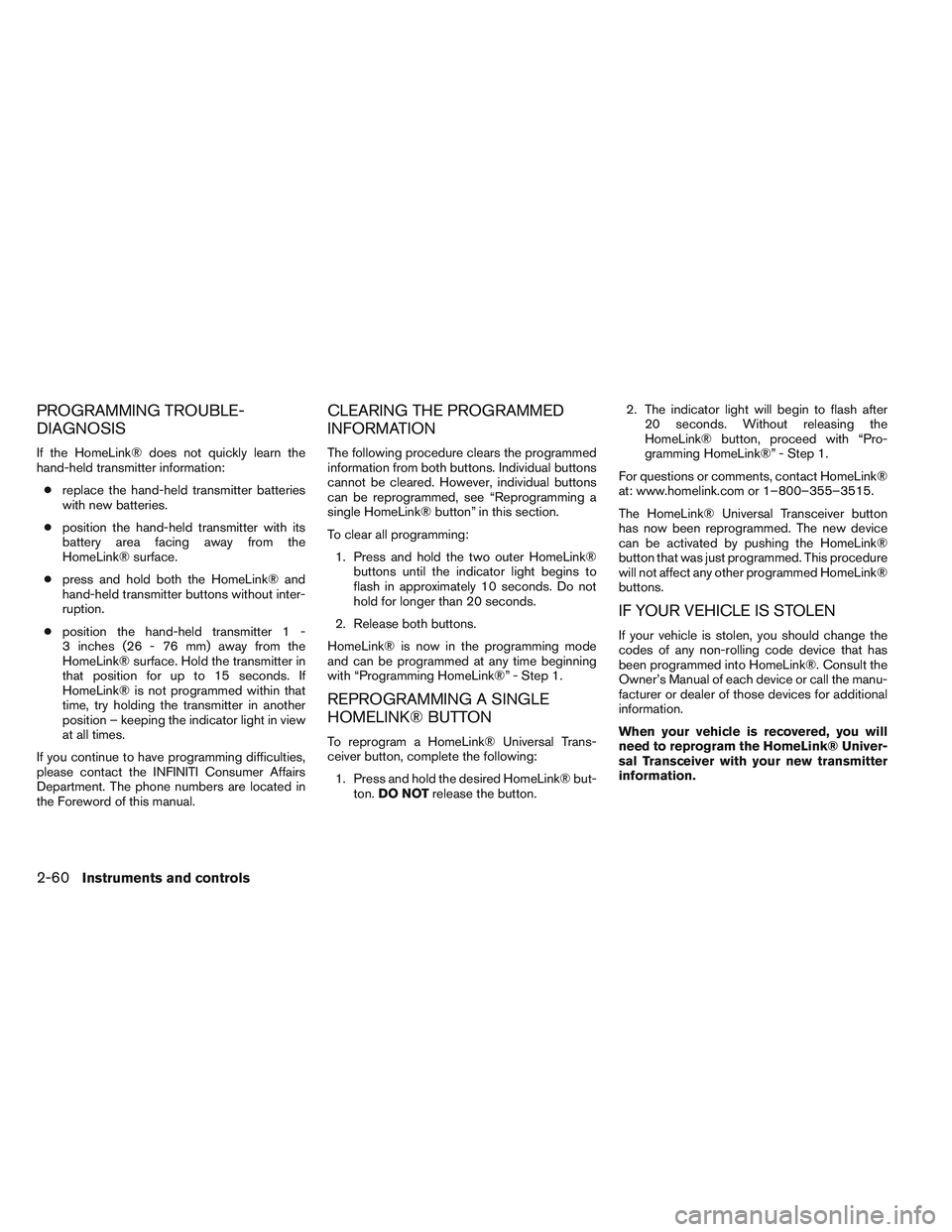 INFINITI QX60 2014  Owners Manual PROGRAMMING TROUBLE-
DIAGNOSIS
If the HomeLink® does not quickly learn the
hand-held transmitter information:● replace the hand-held transmitter batteries
with new batteries.
● position the hand-