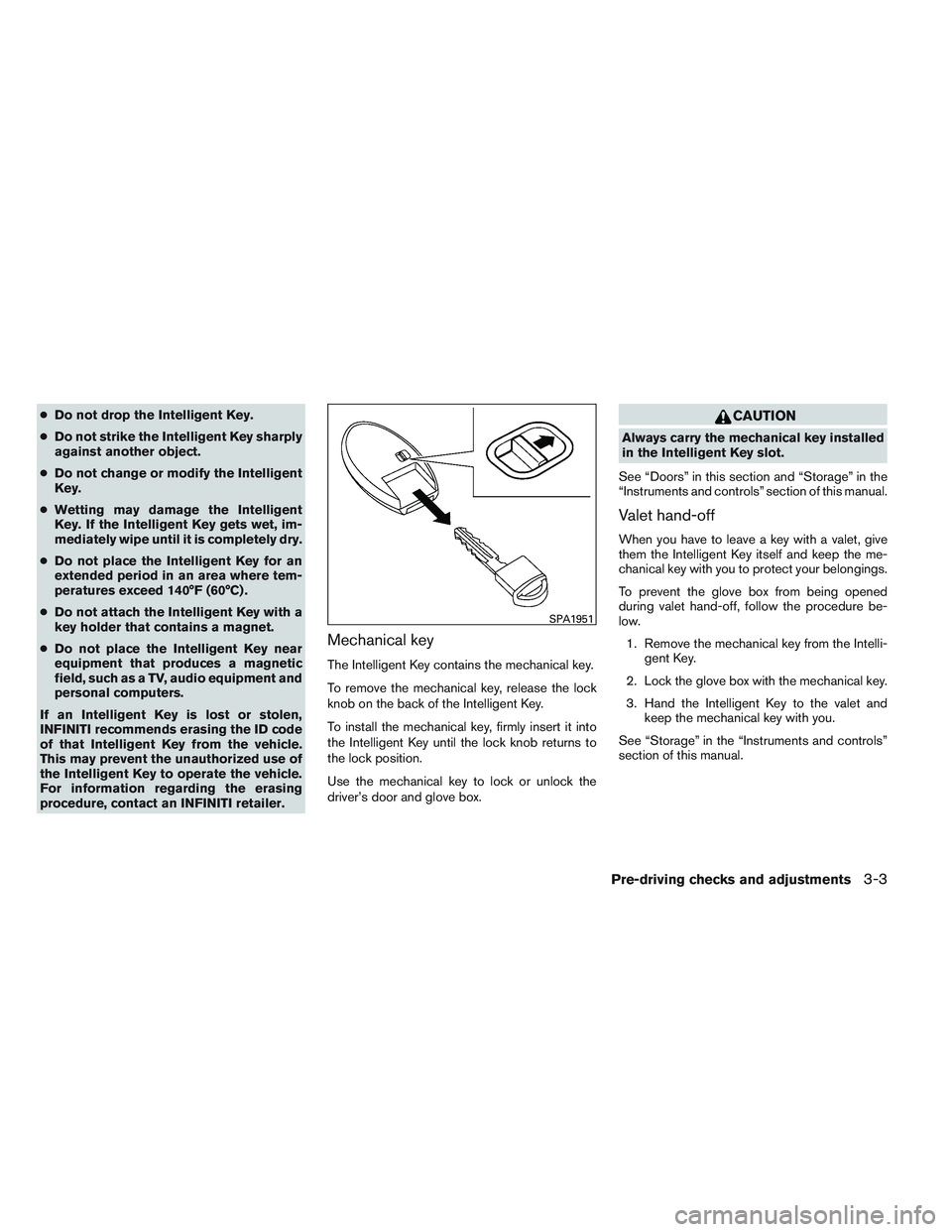 INFINITI QX60 2014  Owners Manual ●Do not drop the Intelligent Key.
● Do not strike the Intelligent Key sharply
against another object.
● Do not change or modify the Intelligent
Key.
● Wetting may damage the Intelligent
Key. I