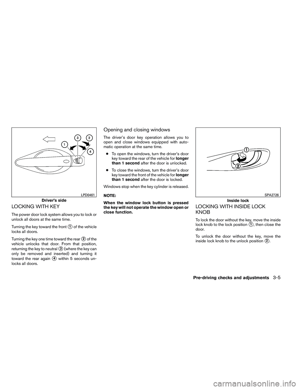 INFINITI QX60 2014  Owners Manual LOCKING WITH KEY
The power door lock system allows you to lock or
unlock all doors at the same time.
Turning the key toward the front
1of the vehicle
locks all doors.
Turning the key one time toward 