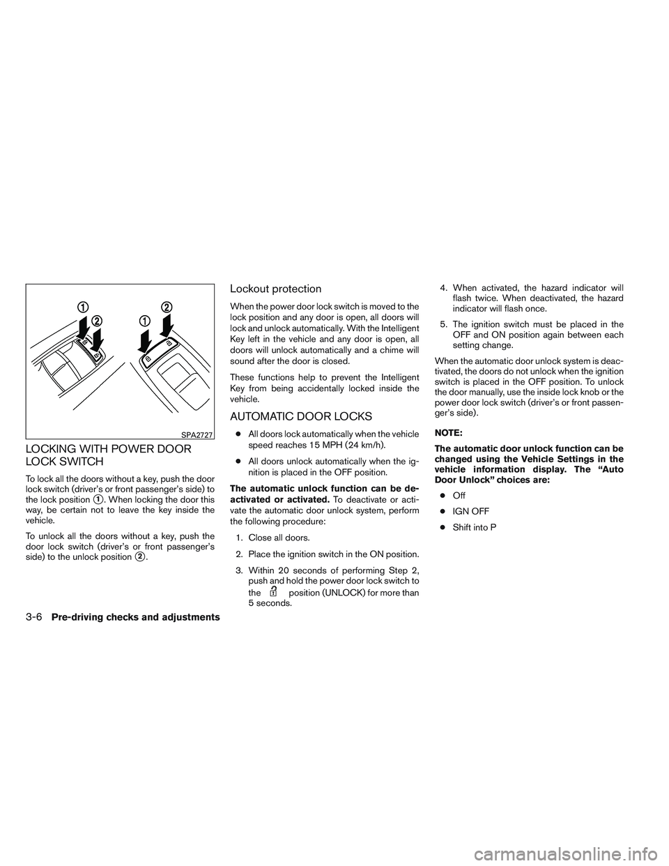 INFINITI QX60 2014  Owners Manual LOCKING WITH POWER DOOR
LOCK SWITCH
To lock all the doors without a key, push the door
lock switch (driver’s or front passenger’s side) to
the lock position
1. When locking the door this
way, be 