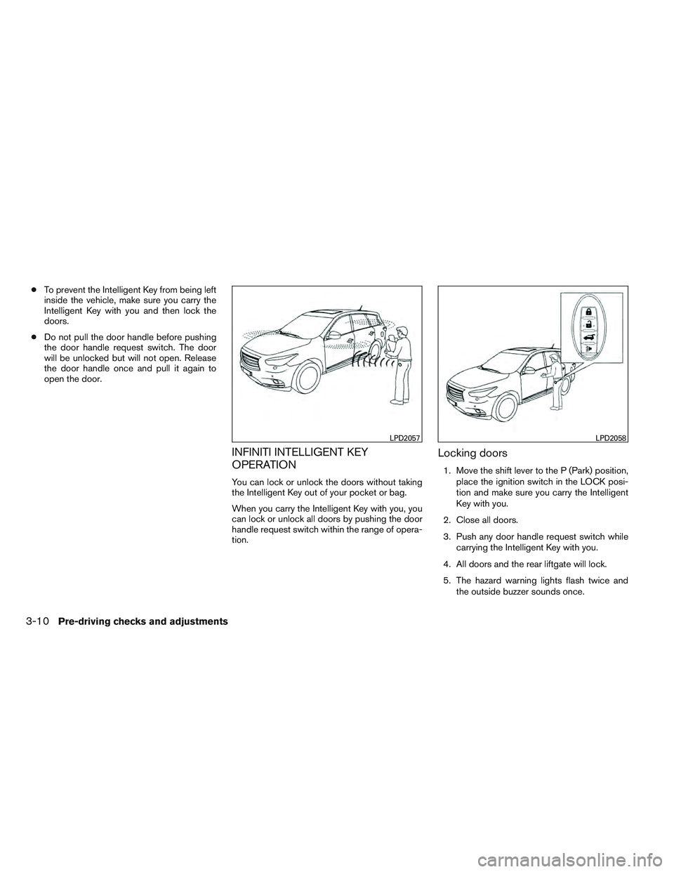 INFINITI QX60 2014  Owners Manual ●To prevent the Intelligent Key from being left
inside the vehicle, make sure you carry the
Intelligent Key with you and then lock the
doors.
● Do not pull the door handle before pushing
the door 