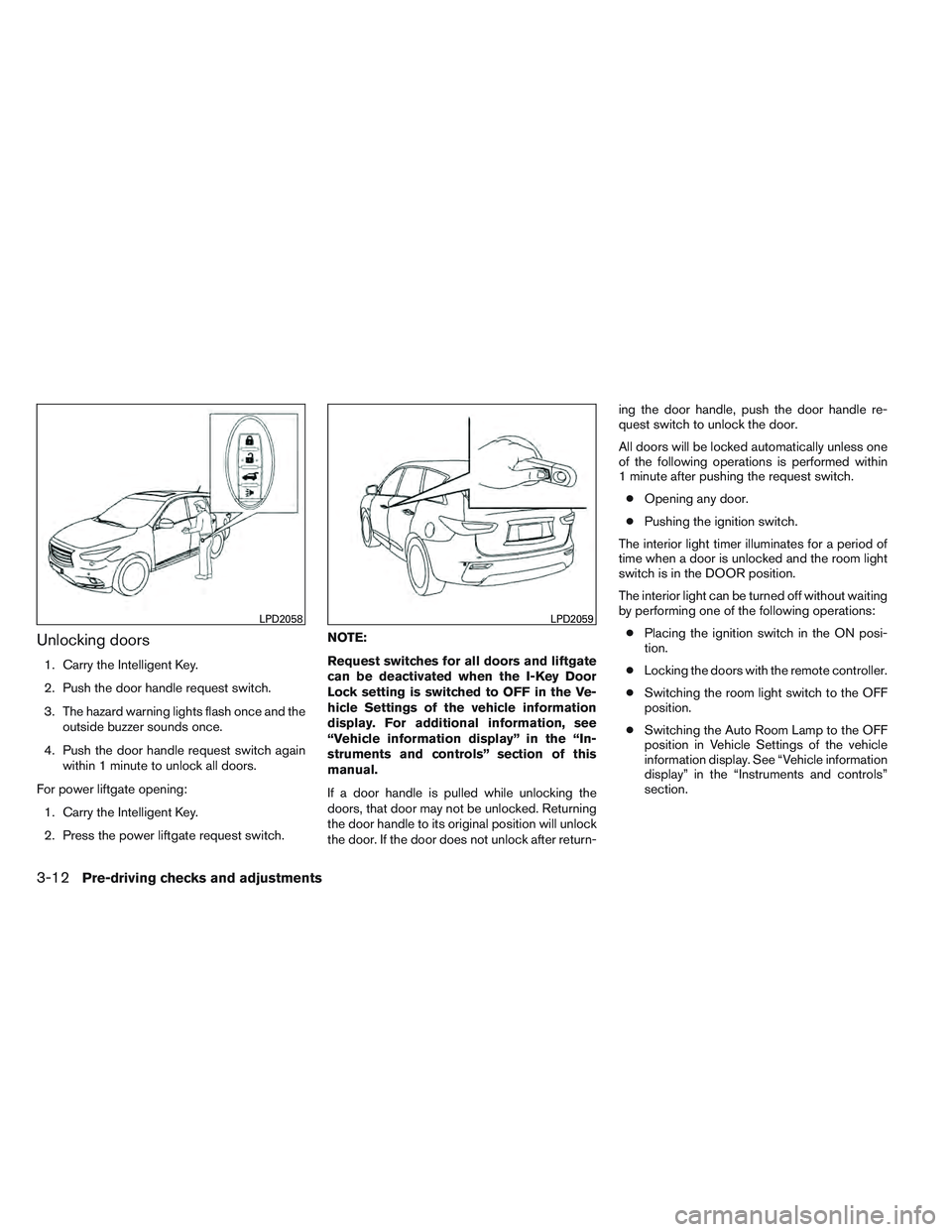 INFINITI QX60 2014  Owners Manual Unlocking doors
1. Carry the Intelligent Key.
2. Push the door handle request switch.
3. The hazard warning lights flash once and theoutside buzzer sounds once.
4. Push the door handle request switch 