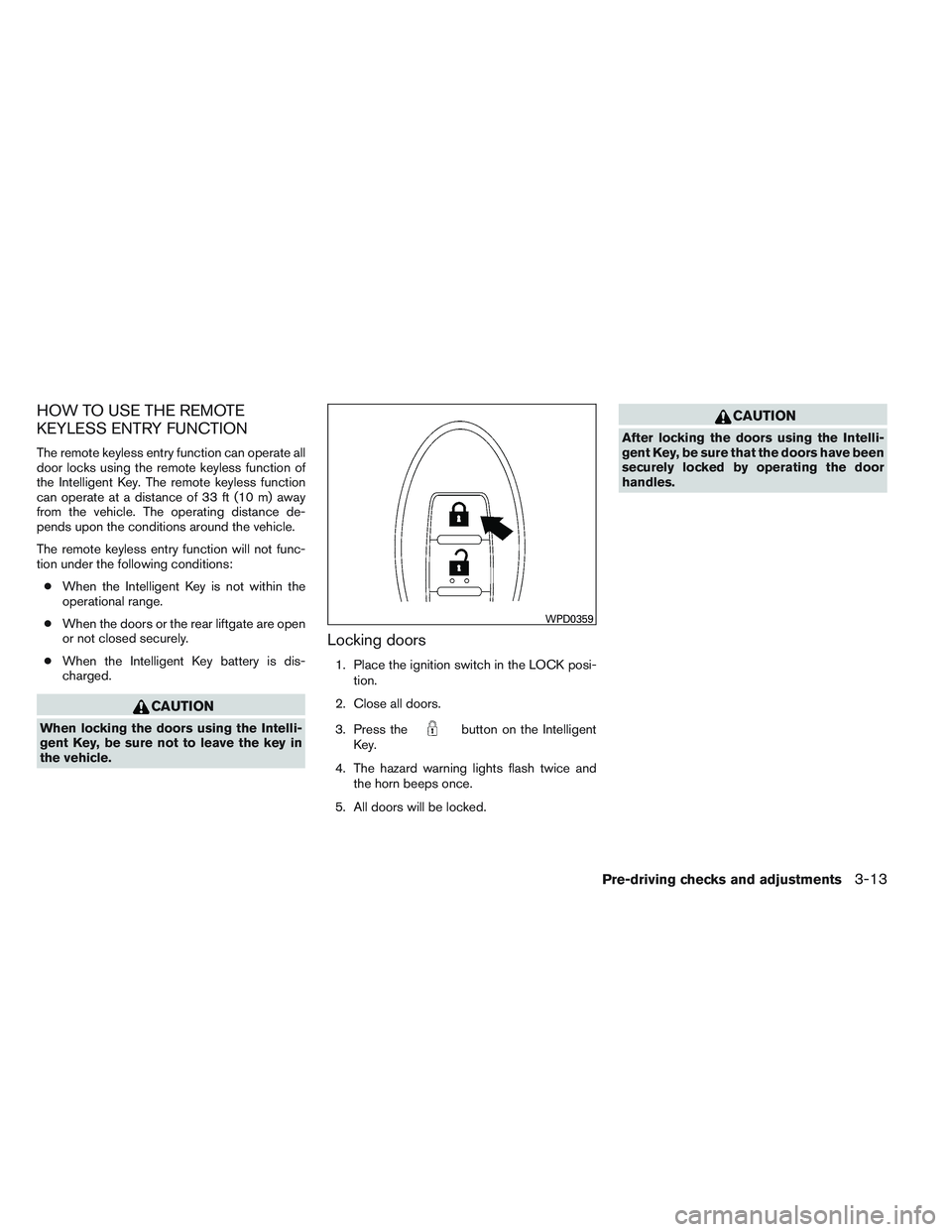 INFINITI QX60 2014  Owners Manual HOW TO USE THE REMOTE
KEYLESS ENTRY FUNCTION
The remote keyless entry function can operate all
door locks using the remote keyless function of
the Intelligent Key. The remote keyless function
can oper