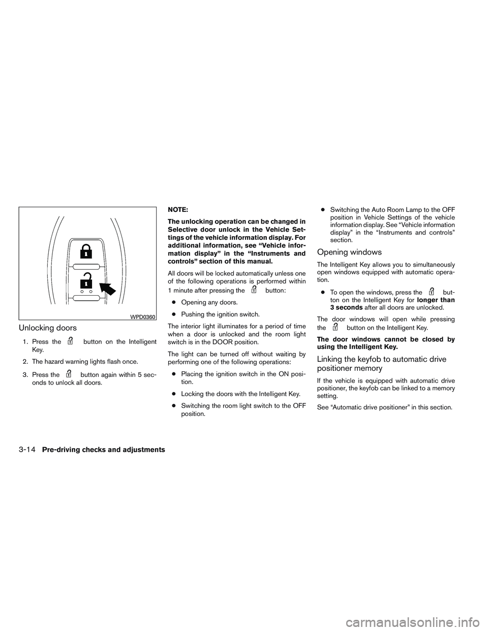 INFINITI QX60 2014  Owners Manual Unlocking doors
1. Press thebutton on the Intelligent
Key.
2. The hazard warning lights flash once.
3. Press the
button again within 5 sec-
onds to unlock all doors. NOTE:
The unlocking operation can 