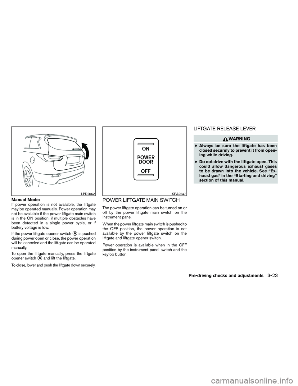 INFINITI QX60 2014  Owners Manual Manual Mode:
If power operation is not available, the liftgate
may be operated manually. Power operation may
not be available if the power liftgate main switch
is in the ON position, if multiple obsta