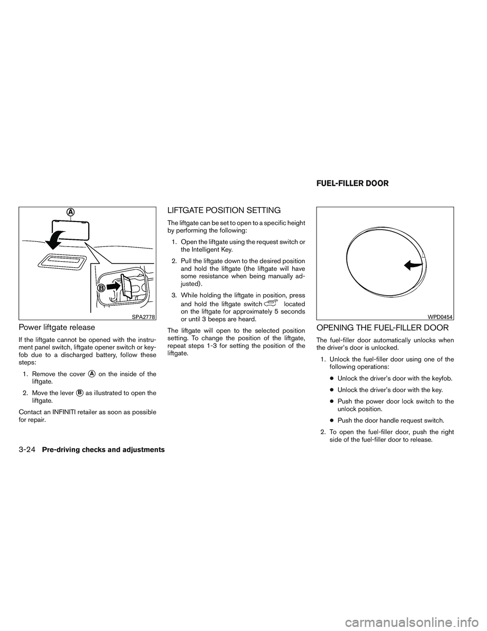 INFINITI QX60 2014  Owners Manual Power liftgate release
If the liftgate cannot be opened with the instru-
ment panel switch, liftgate opener switch or key-
fob due to a discharged battery, follow these
steps:1. Remove the cover
Aon 