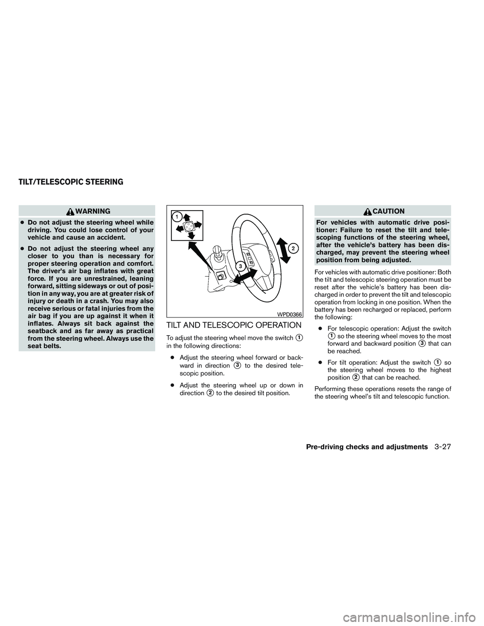 INFINITI QX60 2014  Owners Manual WARNING
●Do not adjust the steering wheel while
driving. You could lose control of your
vehicle and cause an accident.
● Do not adjust the steering wheel any
closer to you than is necessary for
pr