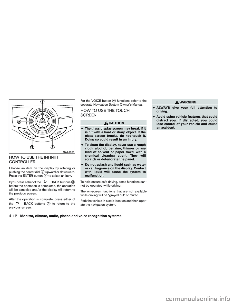 INFINITI QX60 2014  Owners Manual HOW TO USE THE INFINITI
CONTROLLER
Choose an item on the display by rotating or
pushing the center dial
2upward or downward.
Press the ENTER button
1to select an item.
If you press either of the
BAC