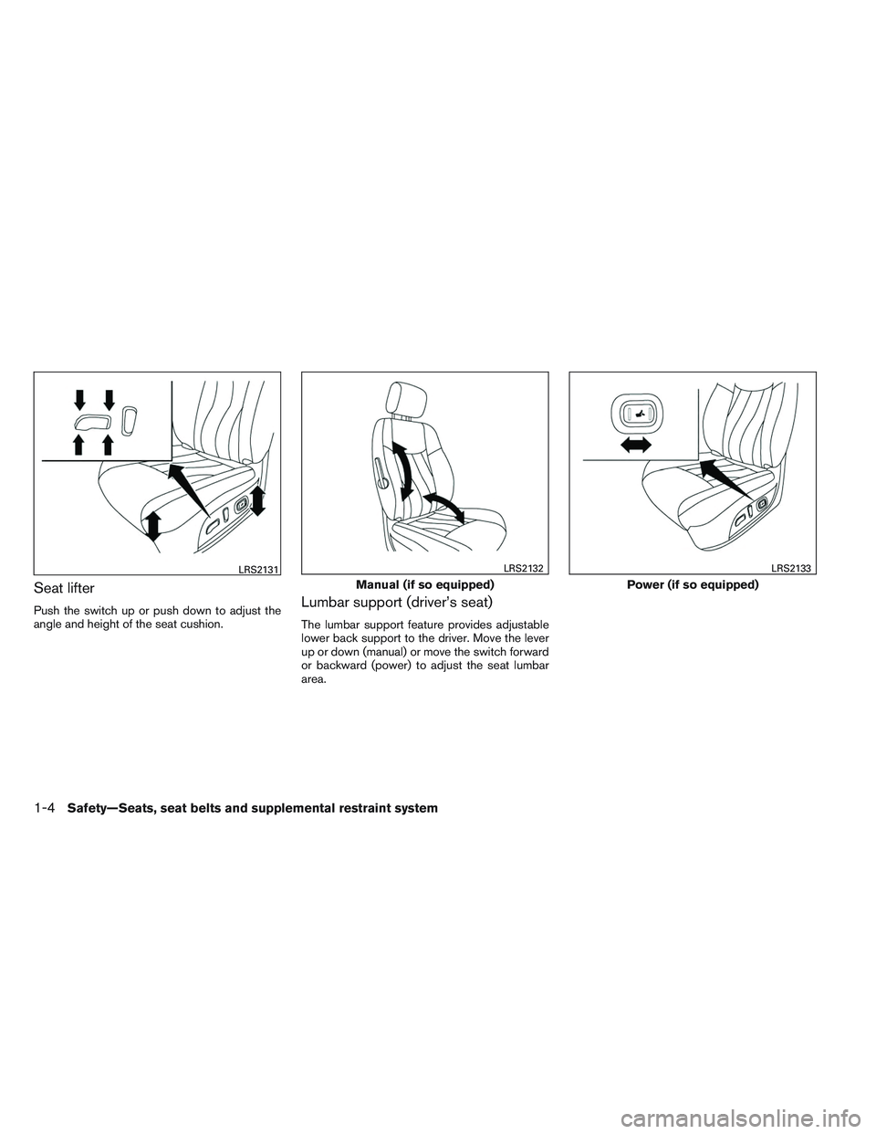 INFINITI QX60 2014 Owners Manual Seat lifter
Push the switch up or push down to adjust the
angle and height of the seat cushion.Lumbar support (driver’s seat)
The lumbar support feature provides adjustable
lower back support to the
